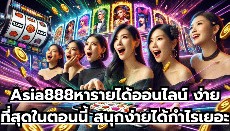 Asia888หารายได้ออนไลน์ ง่ายที่สุดในตอนนี้ สนุกง่ายได้กำไรเยอะ